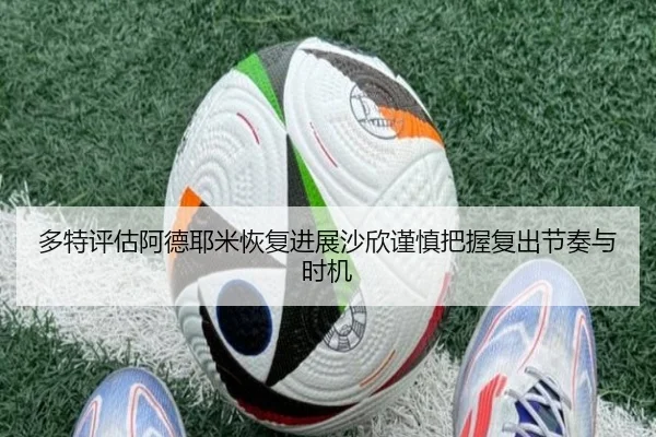 多特评估阿德耶米恢复进展沙欣谨慎把握复出节奏与时机