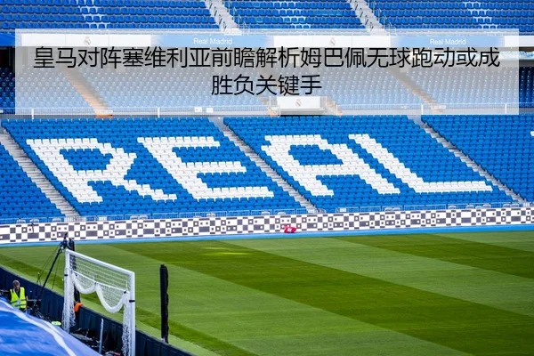 皇马对阵塞维利亚前瞻解析姆巴佩无球跑动或成胜负关键手