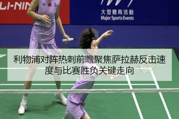 利物浦对阵热刺前瞻聚焦萨拉赫反击速度与比赛胜负关键走向